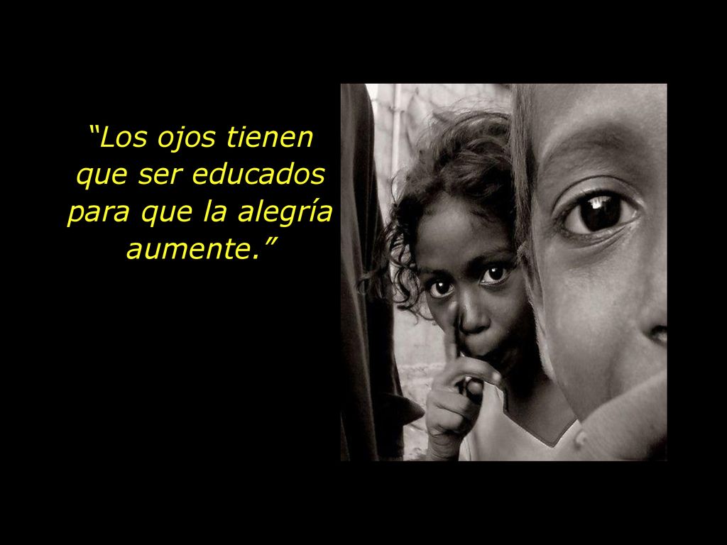 Los ojos tienen que ser educados para que la alegría aumente.