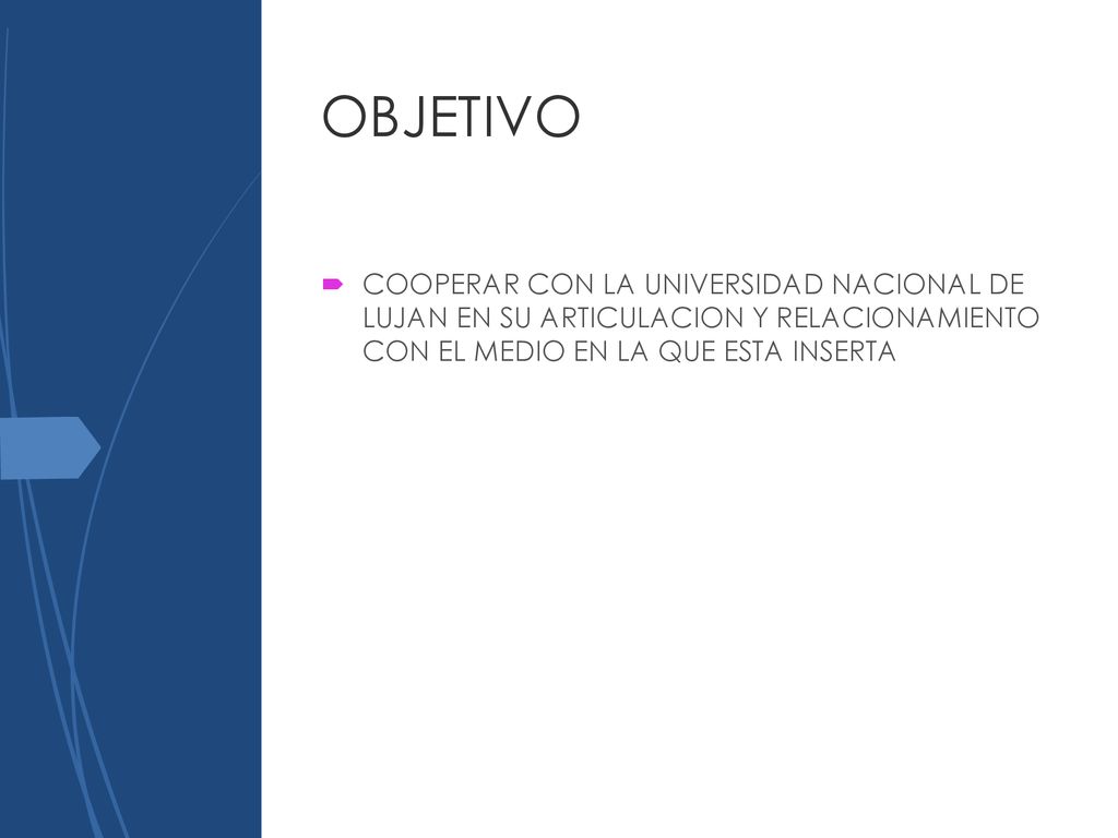 OBJETIVO COOPERAR CON LA UNIVERSIDAD NACIONAL DE LUJAN EN SU ARTICULACION Y RELACIONAMIENTO CON EL MEDIO EN LA QUE ESTA INSERTA.