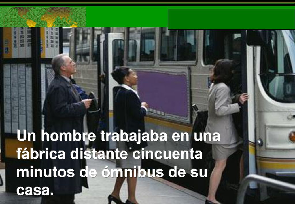Un hombre trabajaba en una fábrica distante cincuenta minutos de ómnibus de su casa.
