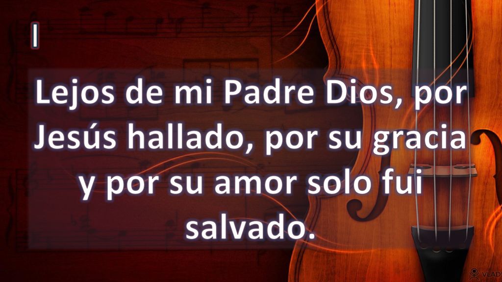 I Lejos de mi Padre Dios, por Jesús hallado, por su gracia y por su amor solo fui salvado.