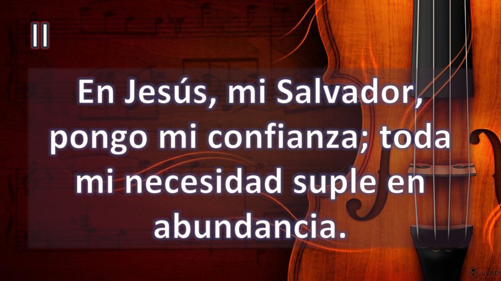 II En Jesús, mi Salvador, pongo mi confianza; toda mi necesidad suple en abundancia.