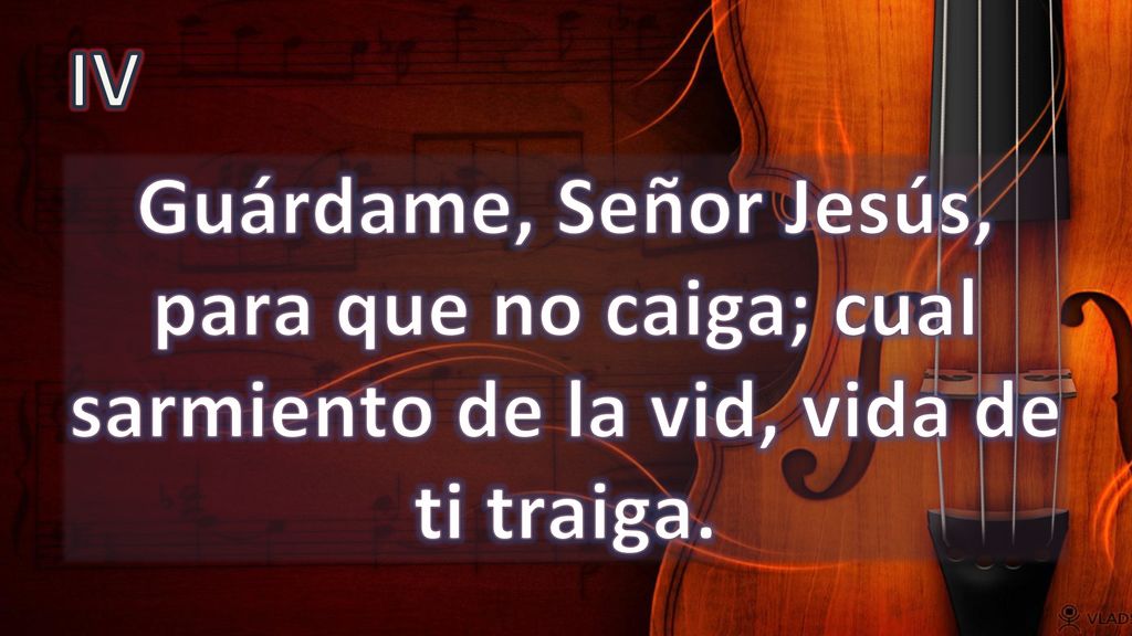 IV Guárdame, Señor Jesús, para que no caiga; cual sarmiento de la vid, vida de ti traiga.