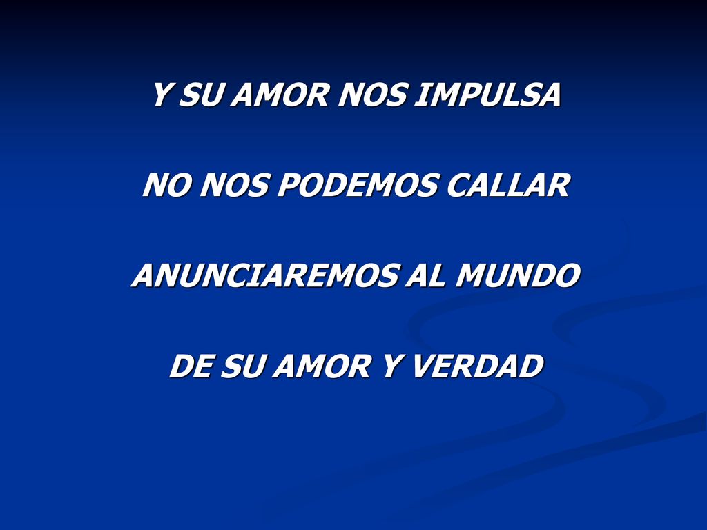 Y SU AMOR NOS IMPULSA NO NOS PODEMOS CALLAR ANUNCIAREMOS AL MUNDO DE SU AMOR Y VERDAD