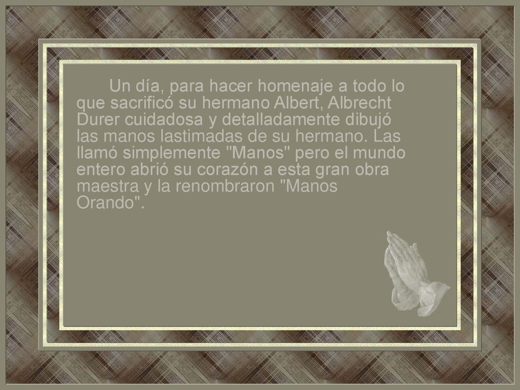 Un día, para hacer homenaje a todo lo que sacrificó su hermano Albert, Albrecht Durer cuidadosa y detalladamente dibujó las manos lastimadas de su hermano.