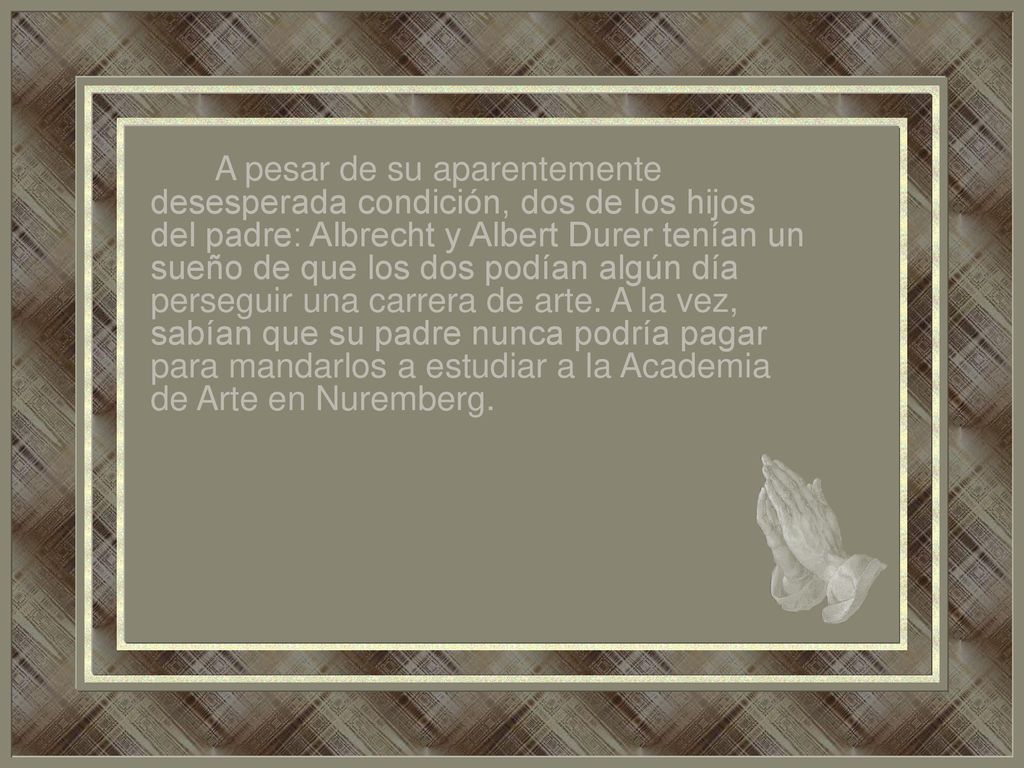 A pesar de su aparentemente desesperada condición, dos de los hijos del padre: Albrecht y Albert Durer tenían un sueño de que los dos podían algún día perseguir una carrera de arte.