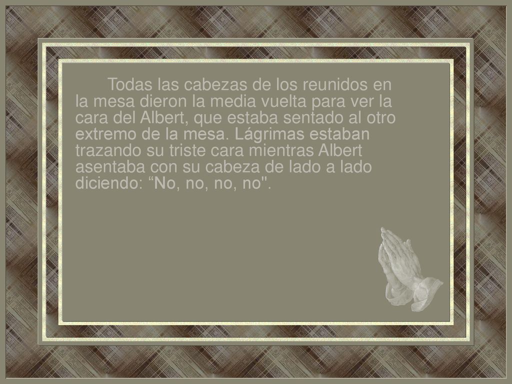 Todas las cabezas de los reunidos en la mesa dieron la media vuelta para ver la cara del Albert, que estaba sentado al otro extremo de la mesa.