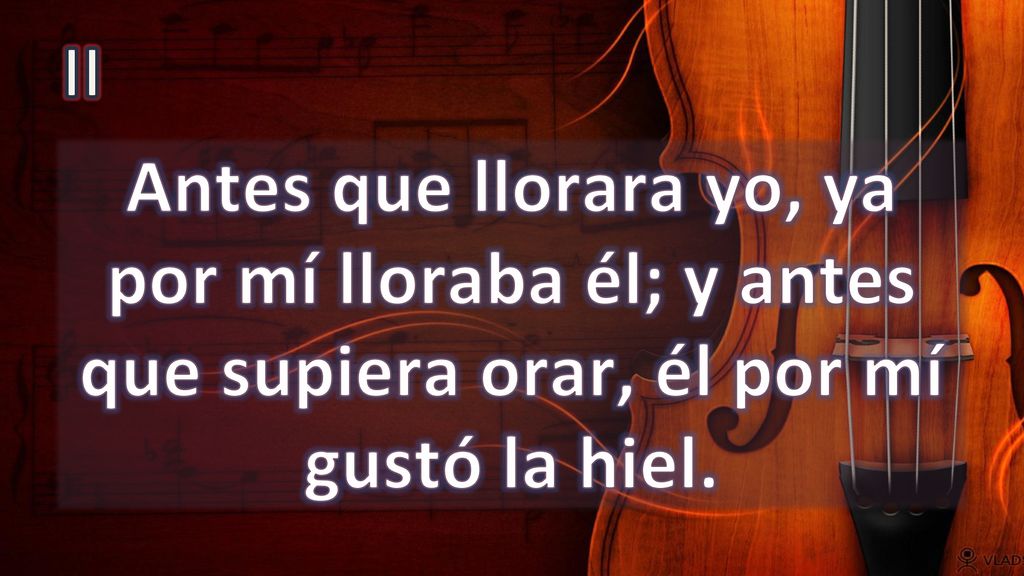 II Antes que llorara yo, ya por mí lloraba él; y antes que supiera orar, él por mí gustó la hiel.
