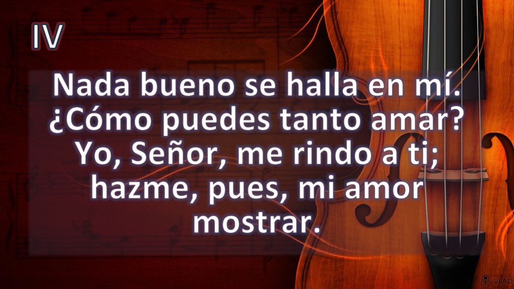 IV Nada bueno se halla en mí. ¿Cómo puedes tanto amar.