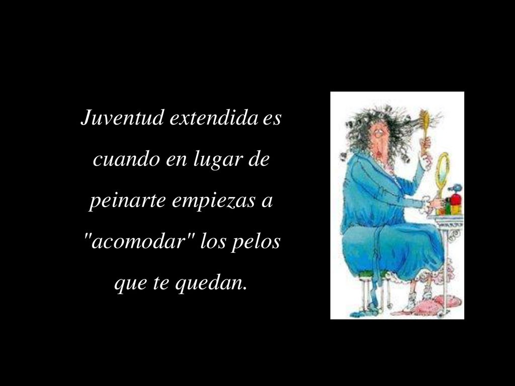 Juventud extendida es cuando en lugar de peinarte empiezas a acomodar los pelos que te quedan.