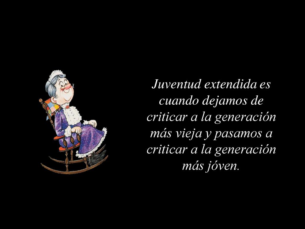 Juventud extendida es cuando dejamos de criticar a la generación más vieja y pasamos a criticar a la generación más jóven.