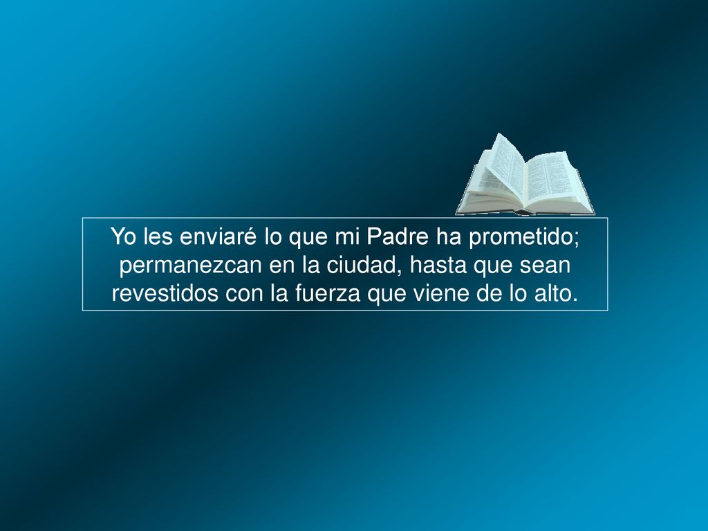 Yo les enviaré lo que mi Padre ha prometido; permanezcan en la ciudad, hasta que sean revestidos con la fuerza que viene de lo alto.