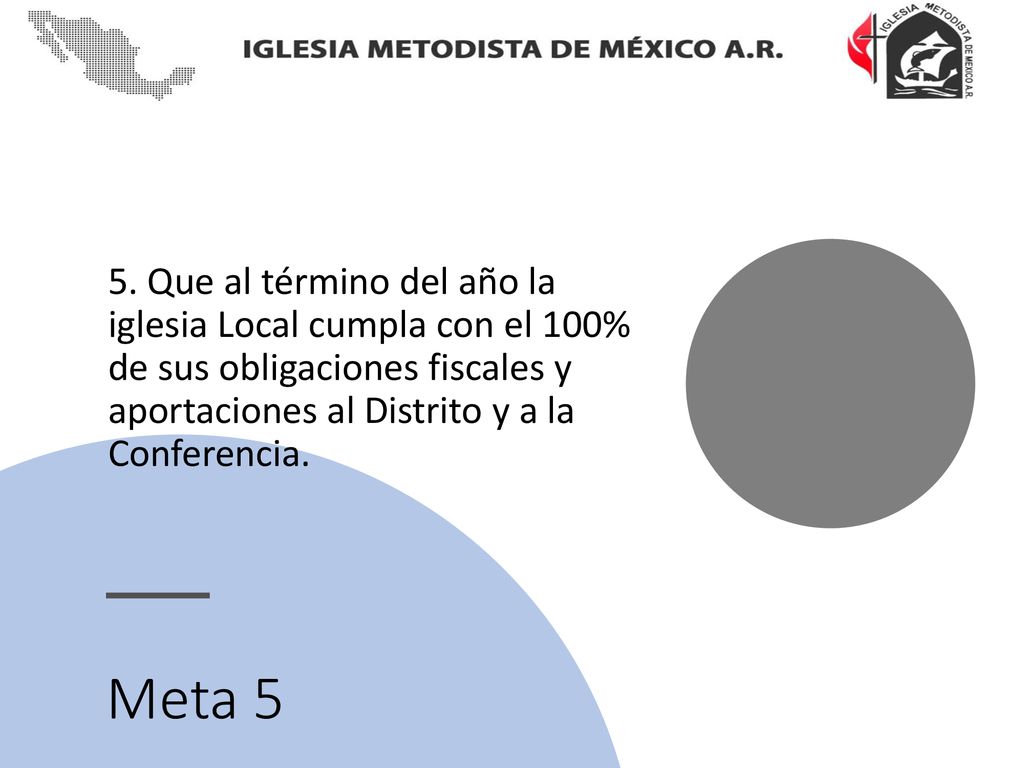 5. Que al término del año la iglesia Local cumpla con el 100% de sus obligaciones fiscales y aportaciones al Distrito y a la Conferencia.