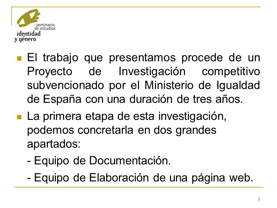 El trabajo que presentamos procede de un Proyecto de Investigación competitivo subvencionado por el Ministerio de Igualdad de España con una duración de tres años.