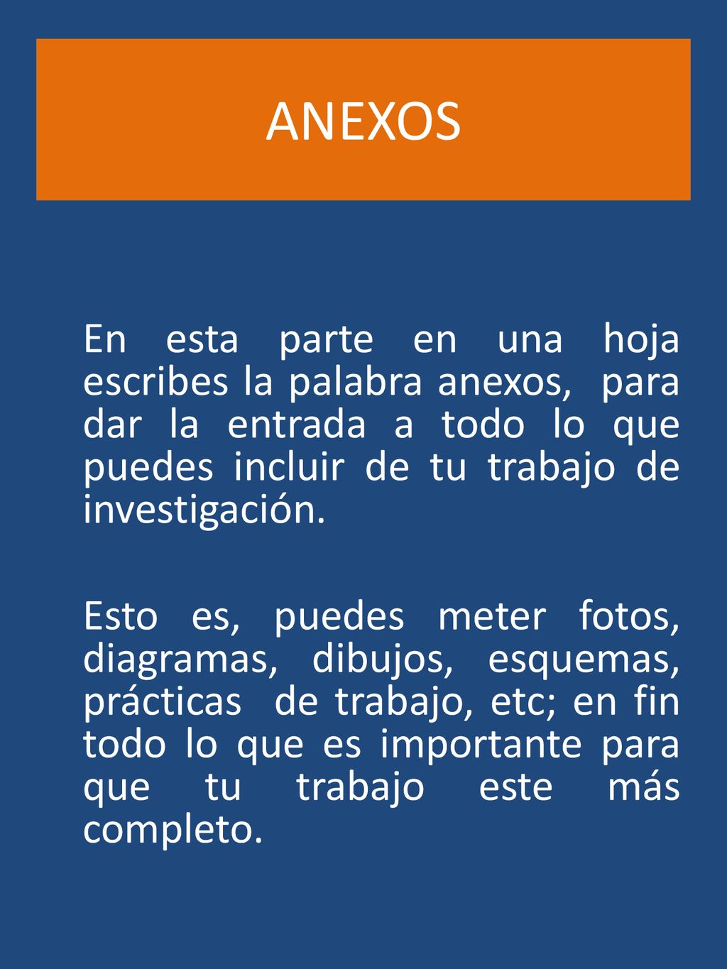 ANEXOS En esta parte en una hoja escribes la palabra anexos, para dar la entrada a todo lo que puedes incluir de tu trabajo de investigación.