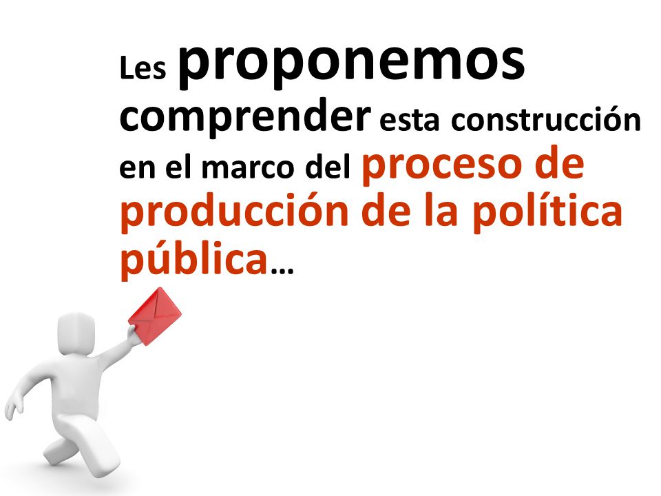 Les proponemos comprender esta construcción en el marco del proceso de producción de la política pública…