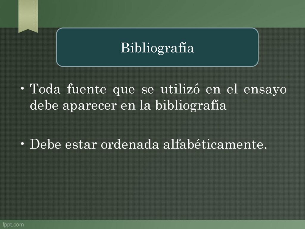 Bibliografía Toda fuente que se utilizó en el ensayo debe aparecer en la bibliografía.