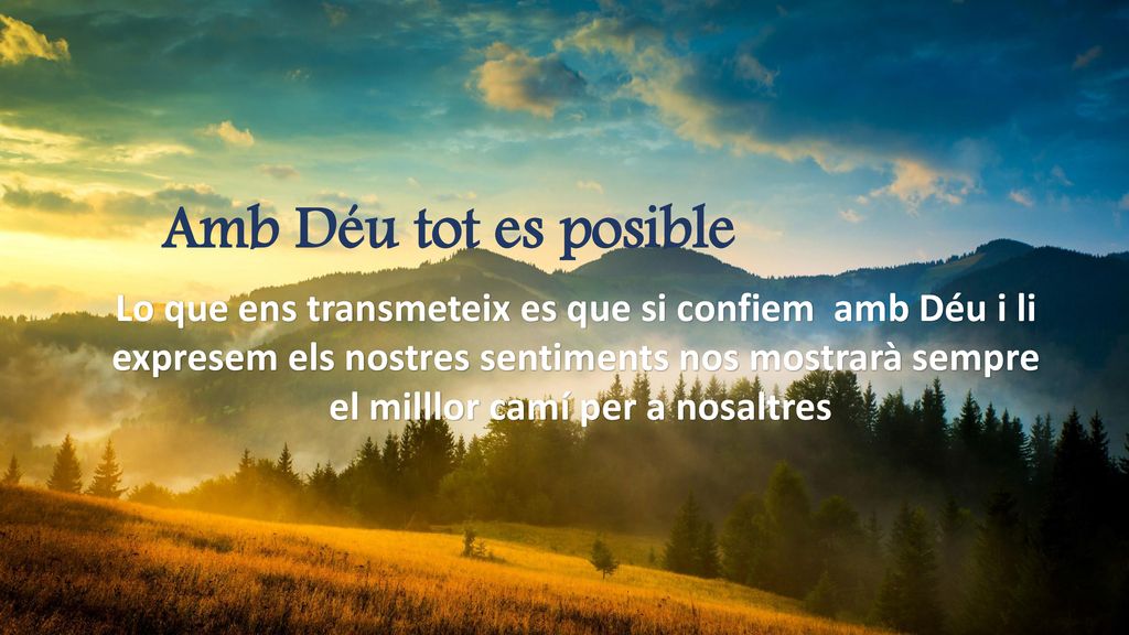Amb Déu tot es posible Lo que ens transmeteix es que si confiem amb Déu i li. expresem els nostres sentiments nos mostrarà sempre.