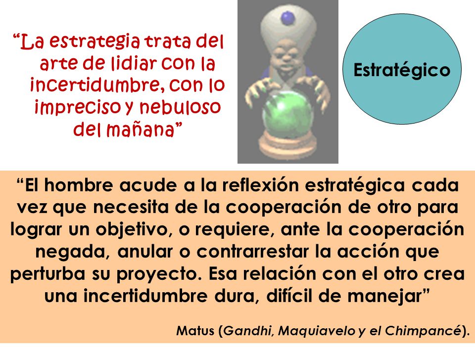 Estratégico La estrategia trata del arte de lidiar con la incertidumbre, con lo impreciso y nebuloso del mañana
