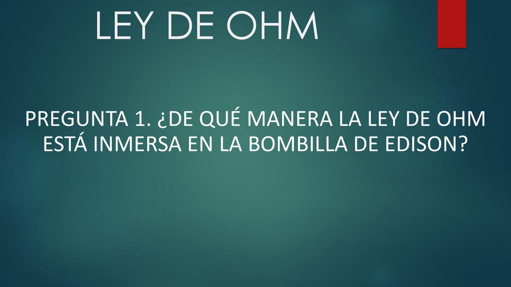 LEY DE OHM Pregunta 1. ¿De qué manera la ley de ohm está inmersa en la bombilla de Edison