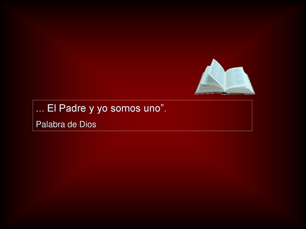 ... El Padre y yo somos uno . Palabra de Dios