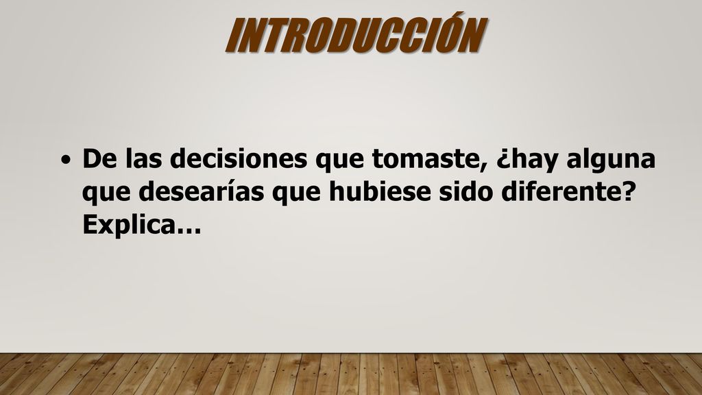 INTRODUCCIÓN De las decisiones que tomaste, ¿hay alguna que desearías que hubiese sido diferente.