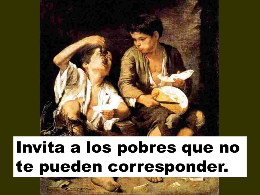 Invita a los pobres que no te pueden corresponder.