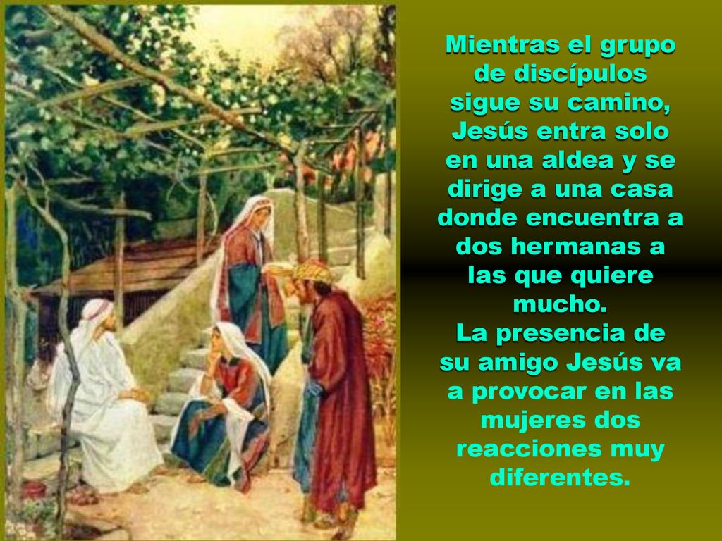 Mientras el grupo de discípulos sigue su camino, Jesús entra solo en una aldea y se dirige a una casa donde encuentra a dos hermanas a las que quiere mucho.