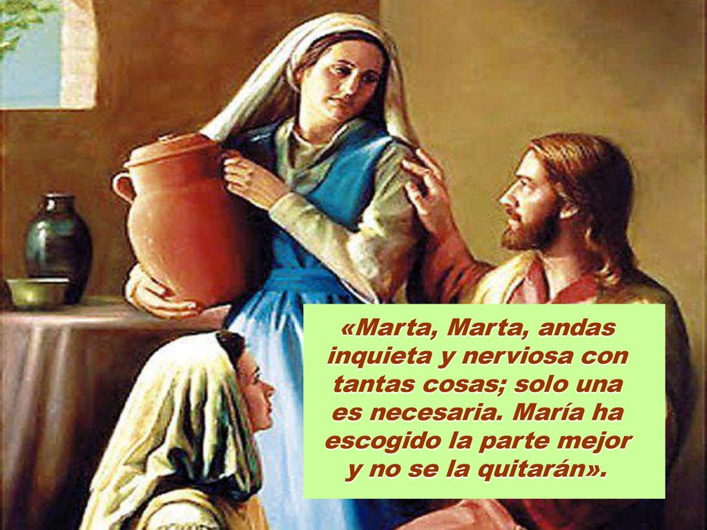 «Marta, Marta, andas inquieta y nerviosa con tantas cosas; solo una es necesaria.