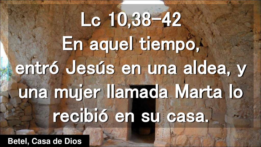 Lc 10,38-42 En aquel tiempo, entró Jesús en una aldea, y una mujer llamada Marta lo recibió en su casa.