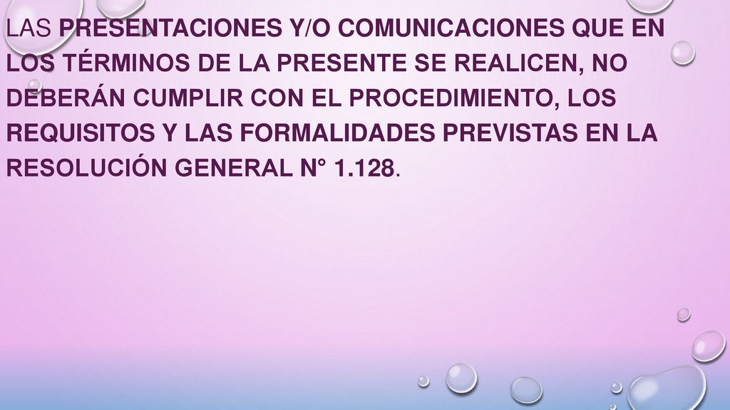 Las presentaciones y/o comunicaciones que en los términos de la presente se realicen, no deberán cumplir con el procedimiento, los requisitos y las formalidades previstas en la Resolución General N°
