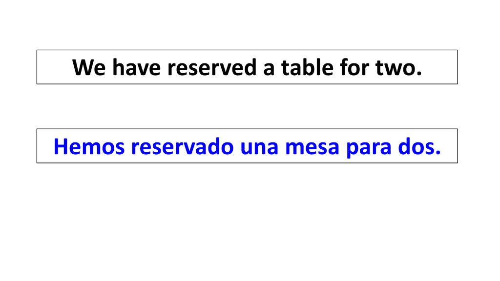 We have reserved a table for two. Hemos reservado una mesa para dos.