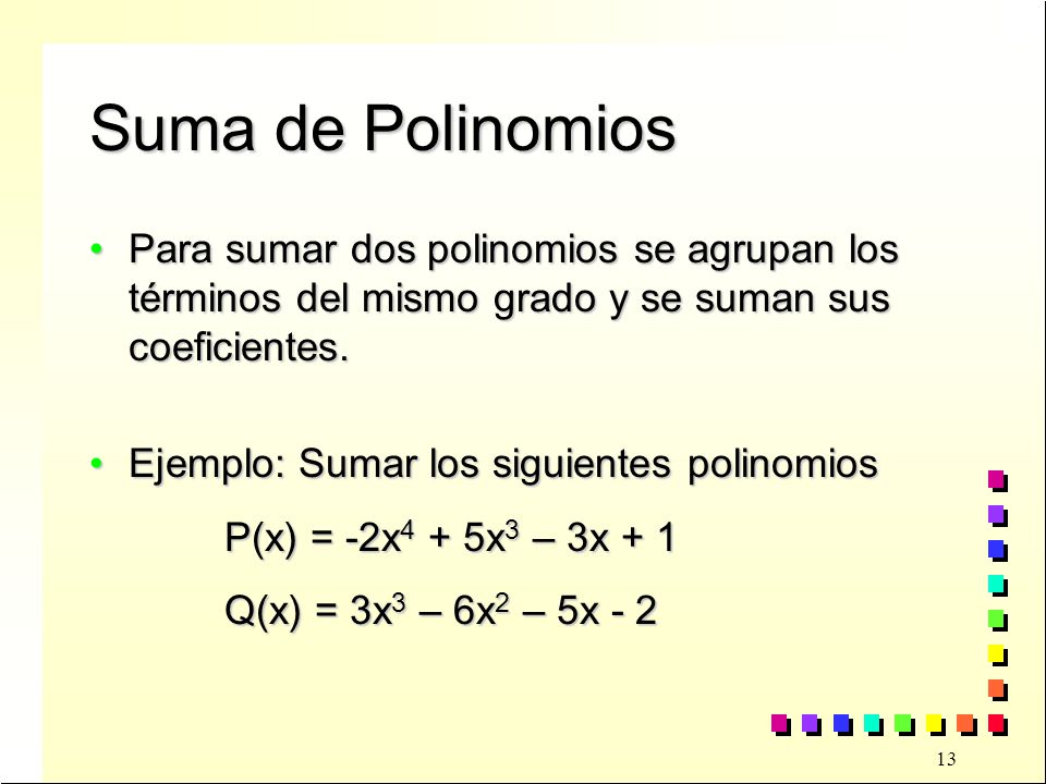 Suma de Polinomios Para sumar dos polinomios se agrupan los términos del mismo grado y se suman sus coeficientes.