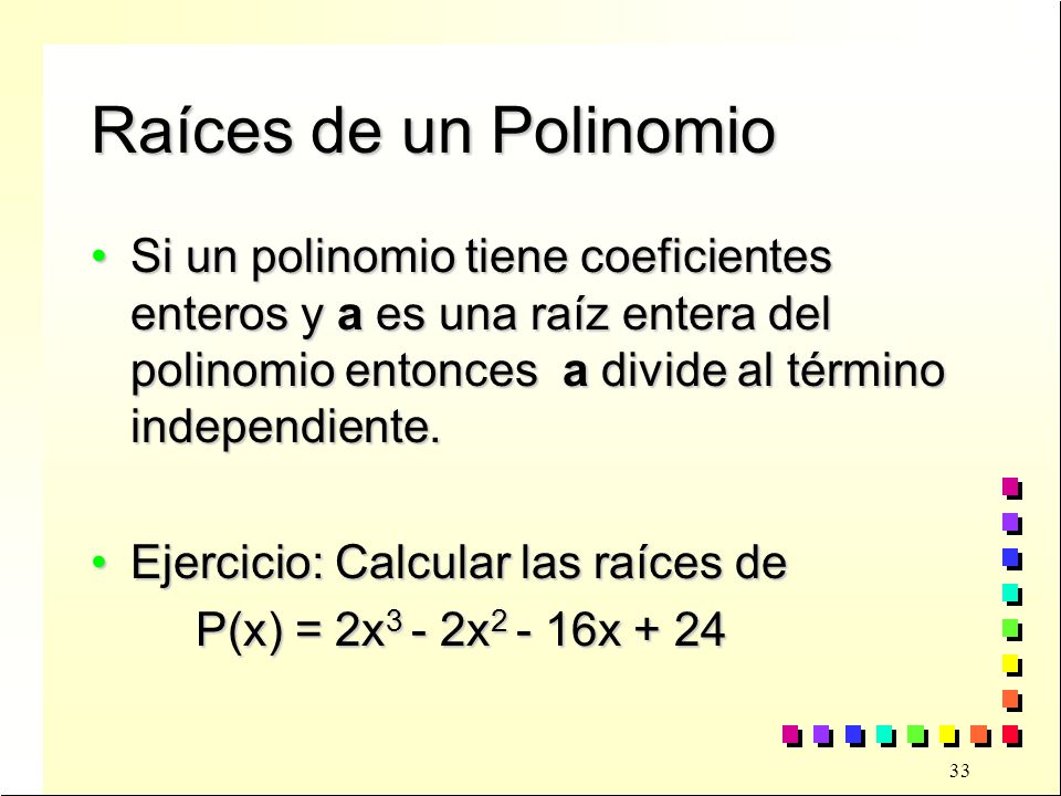 Raíces de un Polinomio Si un polinomio tiene coeficientes enteros y a es una raíz entera del polinomio entonces a divide al término independiente.