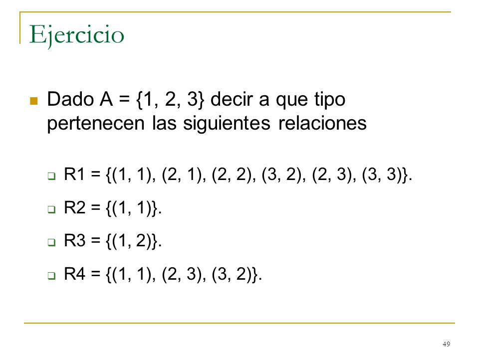 Ejercicio Dado A = {1, 2, 3} decir a que tipo pertenecen las siguientes relaciones. R1 = {(1, 1), (2, 1), (2, 2), (3, 2), (2, 3), (3, 3)}.