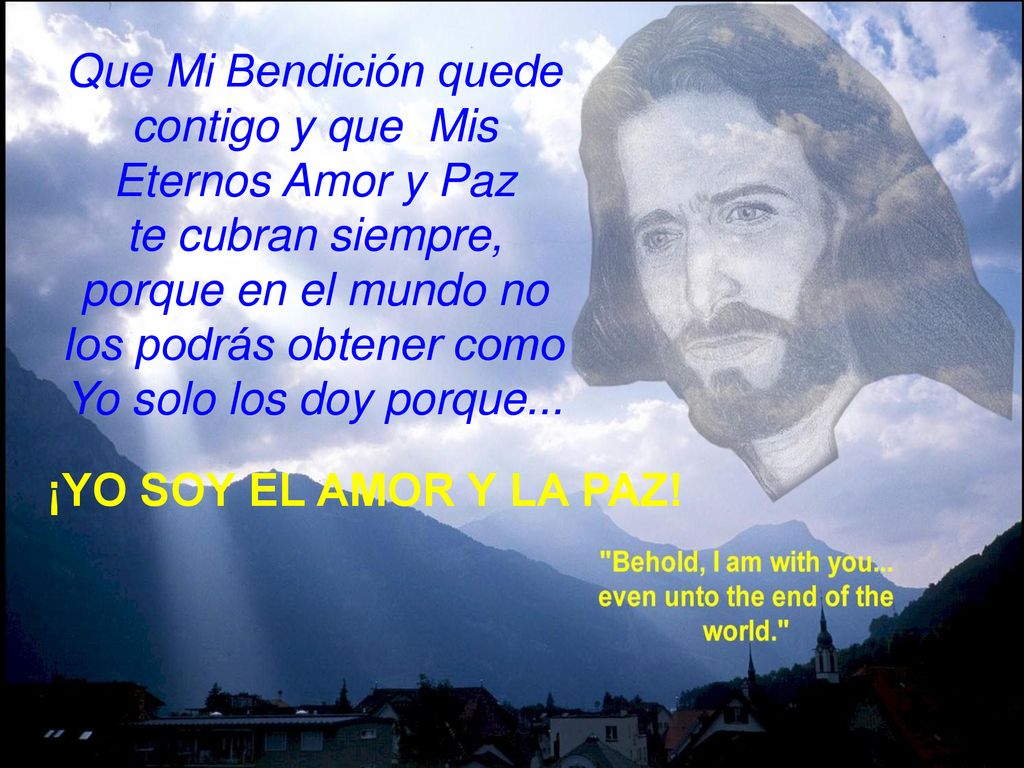 Que Mi Bendición quede contigo y que Mis Eternos Amor y Paz te cubran siempre, porque en el mundo no los podrás obtener como Yo solo los doy porque...