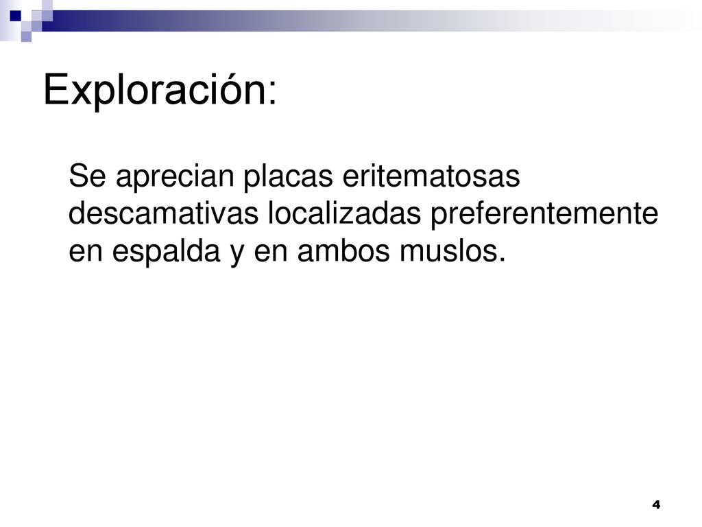 Exploración: Se aprecian placas eritematosas descamativas localizadas preferentemente en espalda y en ambos muslos.