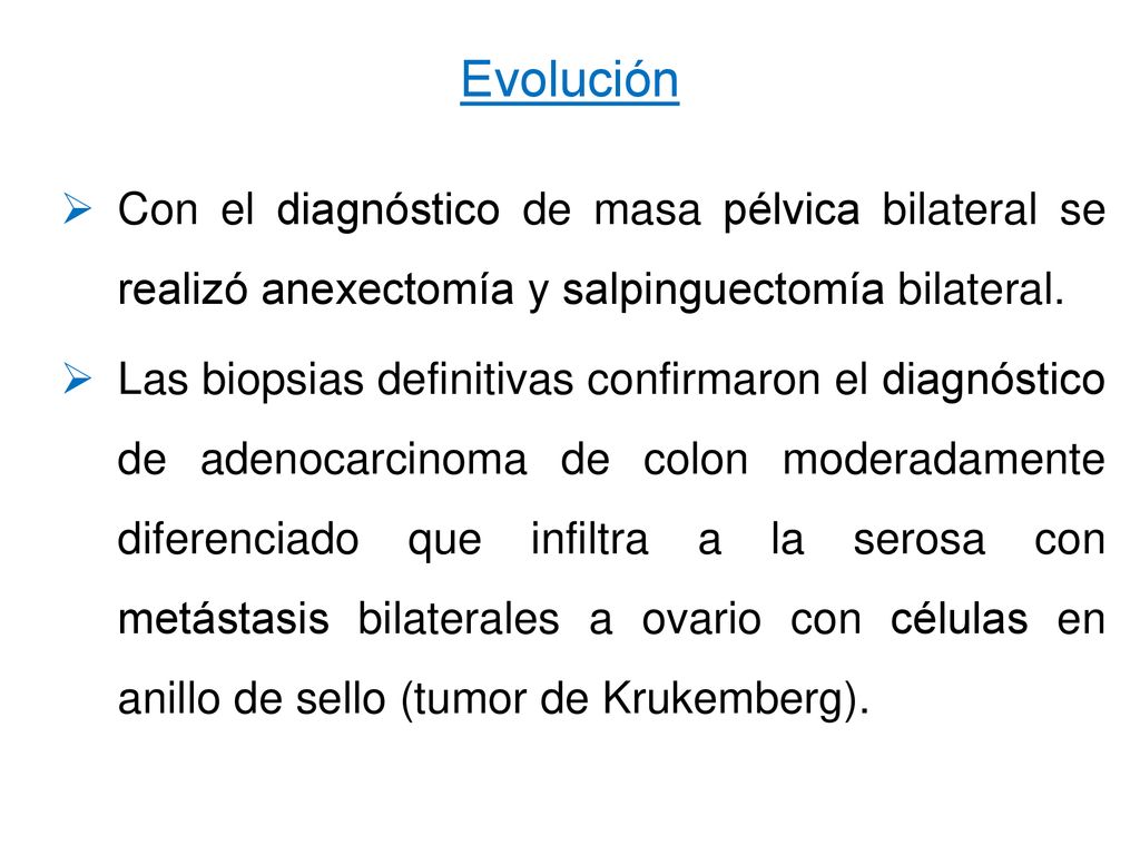 Evolución Con el diagnóstico de masa pélvica bilateral se realizó anexectomía y salpinguectomía bilateral.