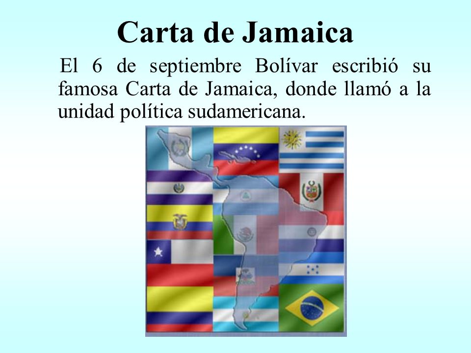 Carta de Jamaica El 6 de septiembre Bolívar escribió su famosa Carta de Jamaica, donde llamó a la unidad política sudamericana.