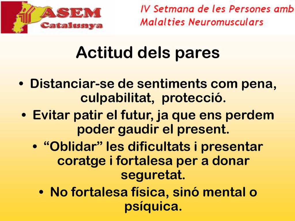Actitud dels pares Distanciar-se de sentiments com pena, culpabilitat, protecció. Evitar patir el futur, ja que ens perdem poder gaudir el present.