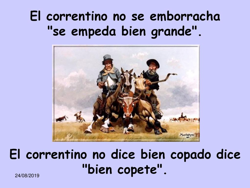 El correntino no se emborracha se empeda bien grande .