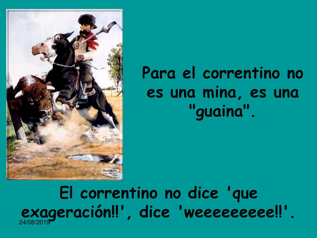 Para el correntino no es una mina, es una guaina .