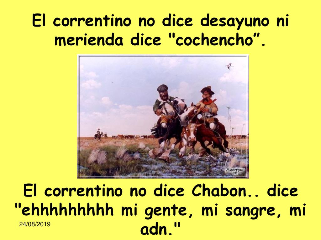 El correntino no dice desayuno ni merienda dice cochencho .