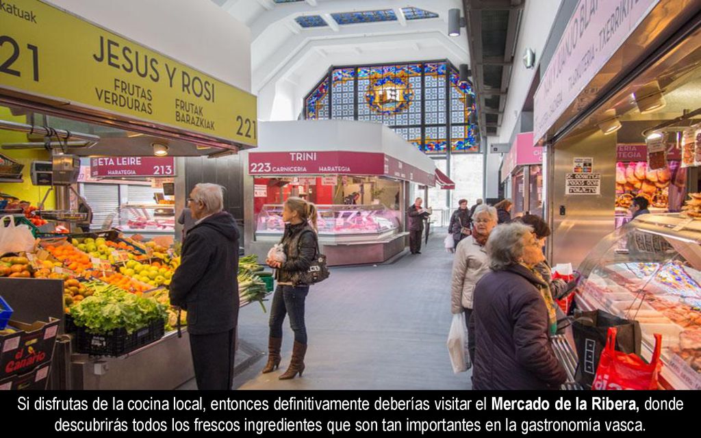 Si disfrutas de la cocina local, entonces definitivamente deberías visitar el Mercado de la Ribera, donde descubrirás todos los frescos ingredientes que son tan importantes en la gastronomía vasca.