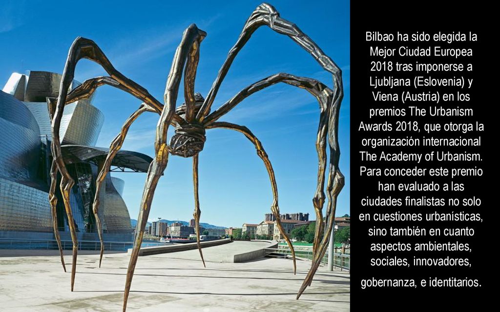 Bilbao ha sido elegida la Mejor Ciudad Europea 2018 tras imponerse a Ljubljana (Eslovenia) y Viena (Austria) en los premios The Urbanism Awards 2018, que otorga la organización internacional The Academy of Urbanism.