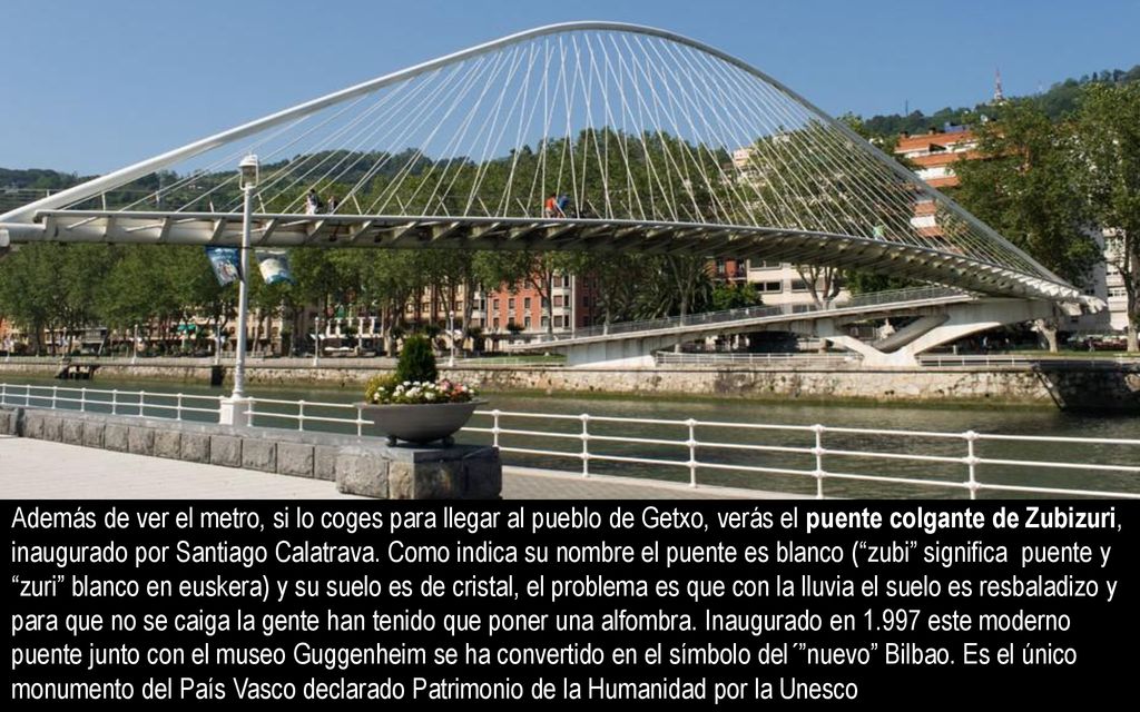 Además de ver el metro, si lo coges para llegar al pueblo de Getxo, verás el puente colgante de Zubizuri, inaugurado por Santiago Calatrava.