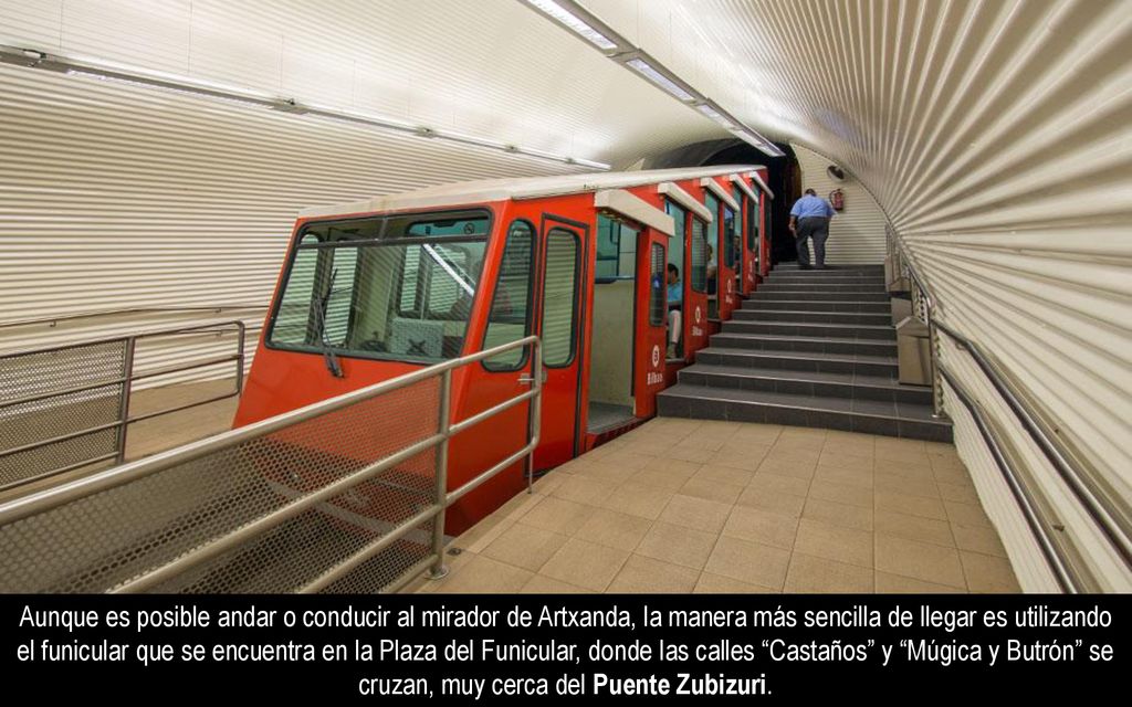 Aunque es posible andar o conducir al mirador de Artxanda, la manera más sencilla de llegar es utilizando el funicular que se encuentra en la Plaza del Funicular, donde las calles Castaños y Múgica y Butrón se cruzan, muy cerca del Puente Zubizuri.