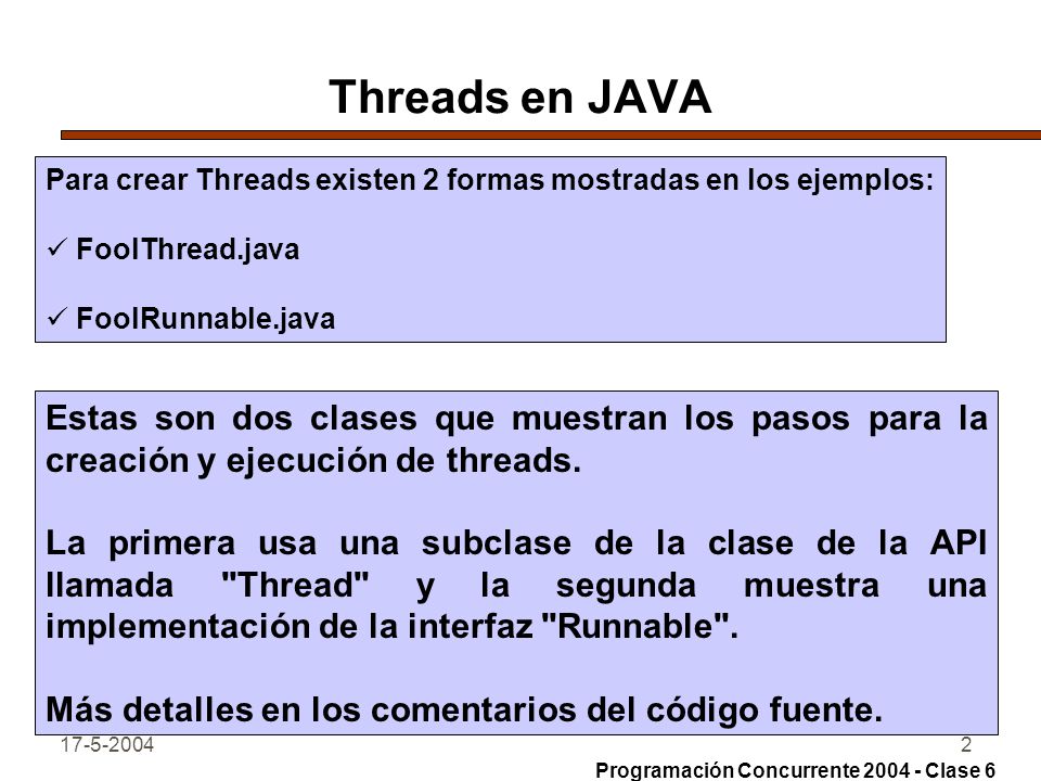 Threads en JAVA Para crear Threads existen 2 formas mostradas en los ejemplos: FoolThread.java. FoolRunnable.java.