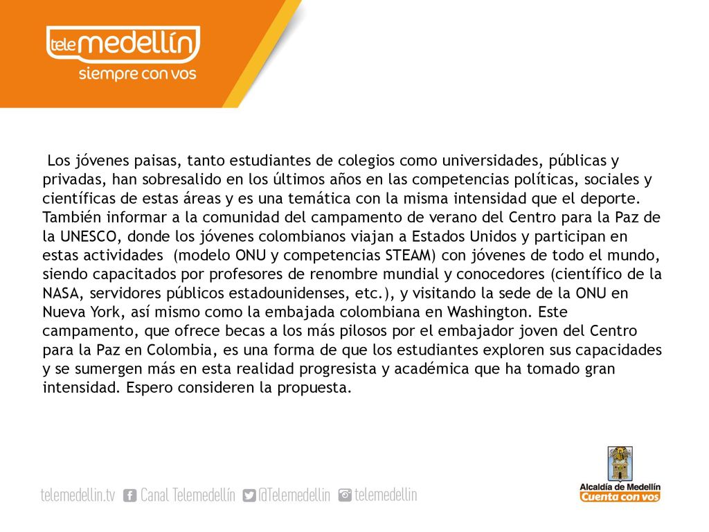 Los jóvenes paisas, tanto estudiantes de colegios como universidades, públicas y privadas, han sobresalido en los últimos años en las competencias políticas, sociales y científicas de estas áreas y es una temática con la misma intensidad que el deporte.