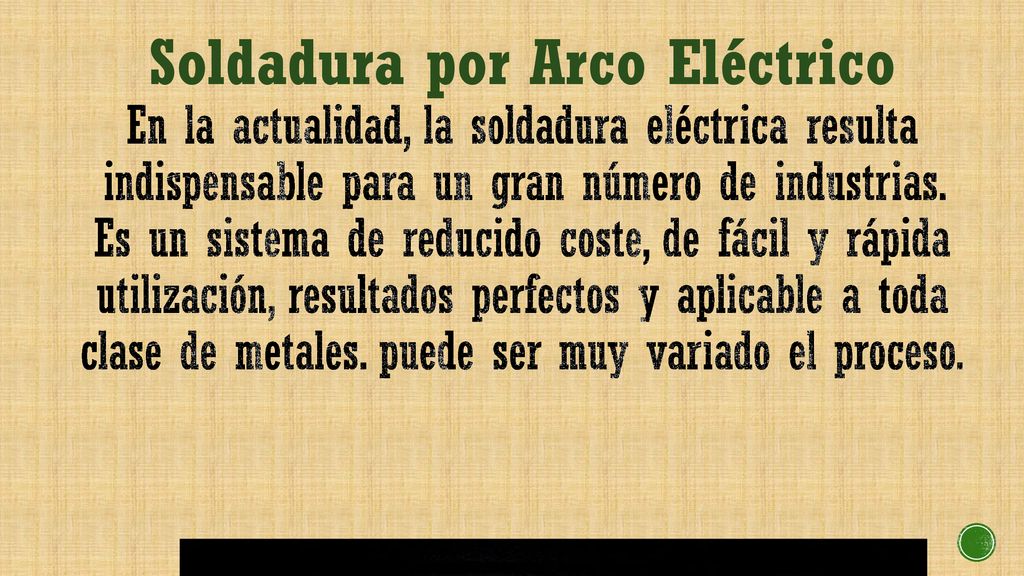 Soldadura por Arco Eléctrico En la actualidad, la soldadura eléctrica resulta indispensable para un gran número de industrias.