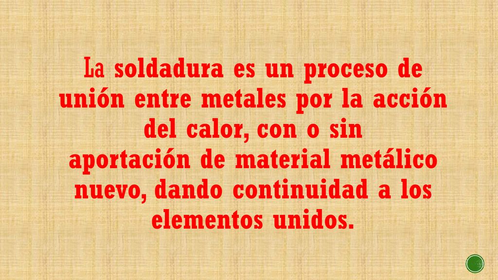 La soldadura es un proceso de unión entre metales por la acción del calor, con o sin aportación de material metálico nuevo, dando continuidad a los elementos unidos.
